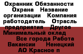 Охранник Обязанности: Охрана › Название организации ­ Компания-работодатель › Отрасль предприятия ­ Другое › Минимальный оклад ­ 18 000 - Все города Работа » Вакансии   . Ненецкий АО,Красное п.